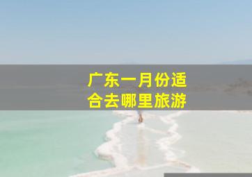 广东一月份适合去哪里旅游