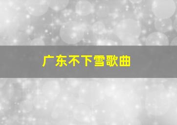 广东不下雪歌曲