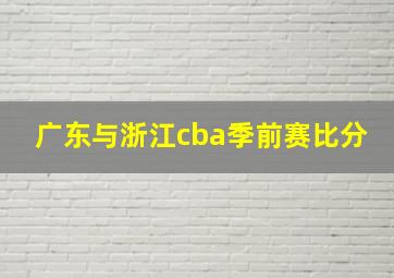 广东与浙江cba季前赛比分