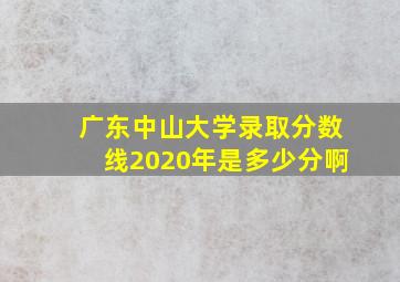 广东中山大学录取分数线2020年是多少分啊