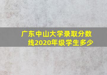 广东中山大学录取分数线2020年级学生多少