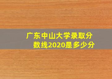 广东中山大学录取分数线2020是多少分