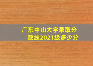 广东中山大学录取分数线2021级多少分