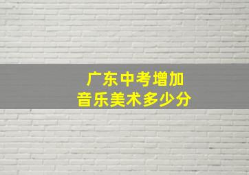 广东中考增加音乐美术多少分