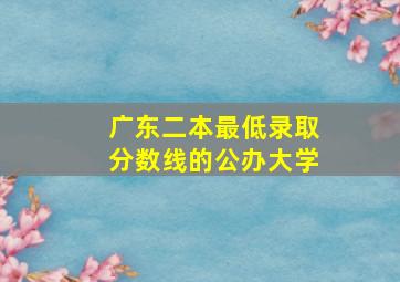 广东二本最低录取分数线的公办大学