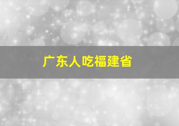 广东人吃福建省