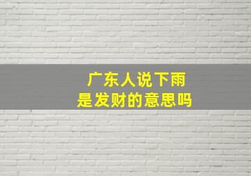 广东人说下雨是发财的意思吗