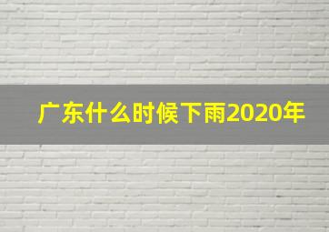 广东什么时候下雨2020年