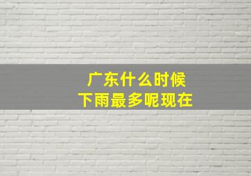 广东什么时候下雨最多呢现在