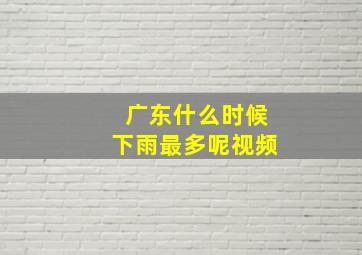 广东什么时候下雨最多呢视频