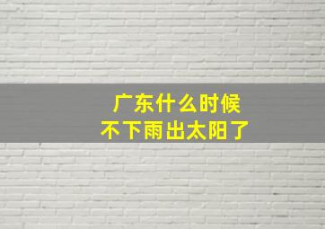 广东什么时候不下雨出太阳了