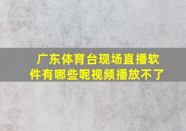 广东体育台现场直播软件有哪些呢视频播放不了