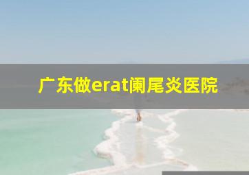 广东做erat阑尾炎医院