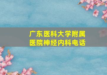 广东医科大学附属医院神经内科电话