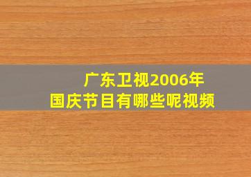 广东卫视2006年国庆节目有哪些呢视频