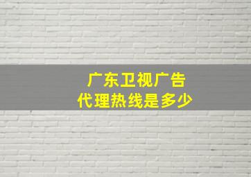 广东卫视广告代理热线是多少