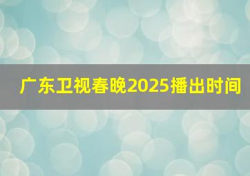 广东卫视春晚2025播出时间