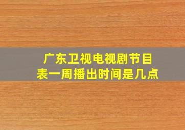 广东卫视电视剧节目表一周播出时间是几点