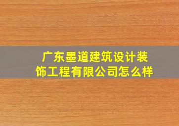 广东墨道建筑设计装饰工程有限公司怎么样