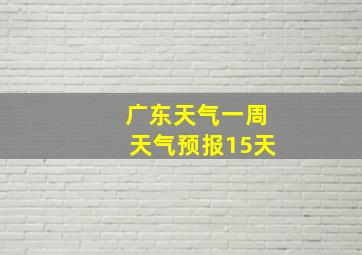 广东天气一周天气预报15天