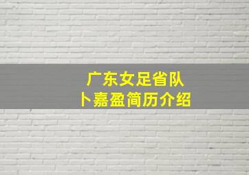 广东女足省队卜嘉盈简历介绍