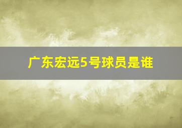 广东宏远5号球员是谁