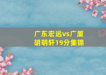 广东宏远vs广厦胡明轩19分集锦