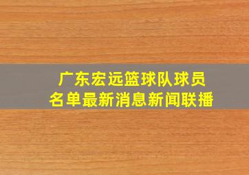 广东宏远篮球队球员名单最新消息新闻联播