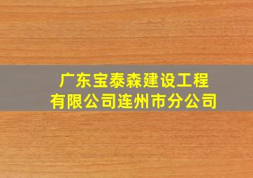 广东宝泰森建设工程有限公司连州市分公司