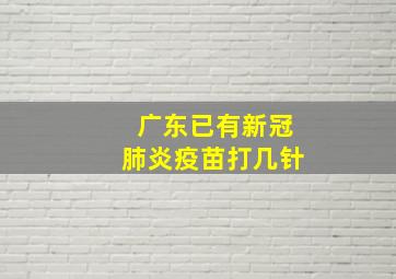 广东已有新冠肺炎疫苗打几针