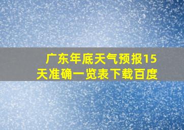 广东年底天气预报15天准确一览表下载百度