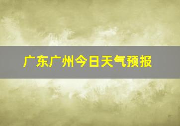 广东广州今日天气预报