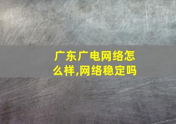 广东广电网络怎么样,网络稳定吗