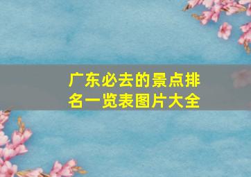 广东必去的景点排名一览表图片大全