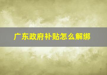 广东政府补贴怎么解绑