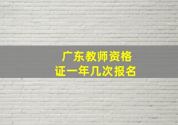 广东教师资格证一年几次报名