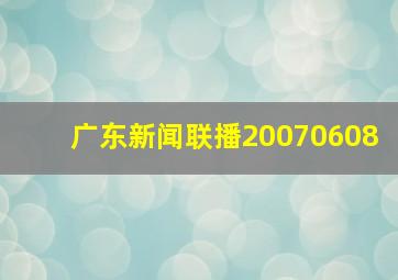 广东新闻联播20070608