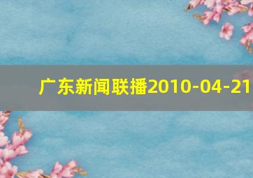 广东新闻联播2010-04-21