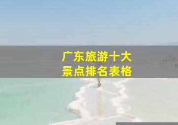 广东旅游十大景点排名表格