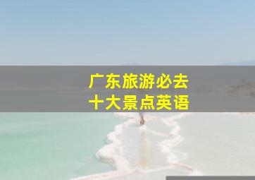 广东旅游必去十大景点英语