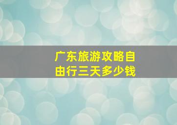 广东旅游攻略自由行三天多少钱