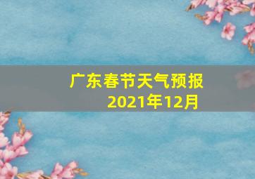 广东春节天气预报2021年12月