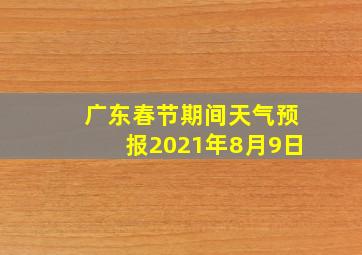 广东春节期间天气预报2021年8月9日