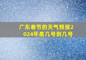 广东春节的天气预报2024年是几号到几号