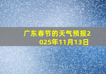 广东春节的天气预报2025年11月13日