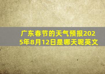 广东春节的天气预报2025年8月12日是哪天呢英文