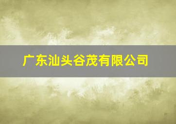 广东汕头谷茂有限公司