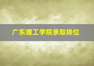 广东理工学院录取排位