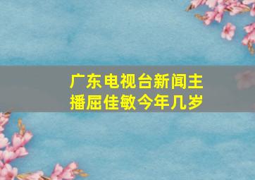 广东电视台新闻主播屈佳敏今年几岁