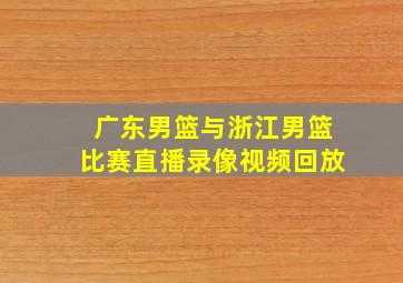 广东男篮与浙江男篮比赛直播录像视频回放